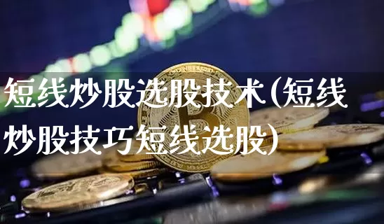 短线炒股选股技术(短线炒股技巧短线选股)_https://www.jyywjc.com_股票_第1张