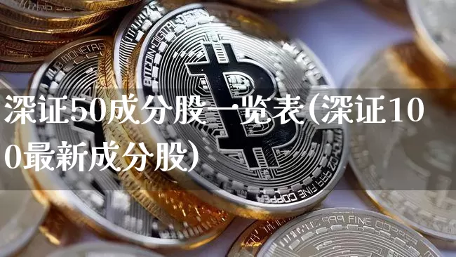 深证50成分股一览表(深证100最新成分股)_https://www.jyywjc.com_科创板_第1张