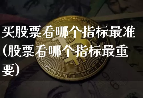 买股票看哪个指标最准(股票看哪个指标最重要)_https://www.jyywjc.com_股票_第1张