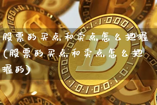 股票的买点和卖点怎么把握(股票的买点和卖点怎么把握的)_https://www.jyywjc.com_上交所_第1张