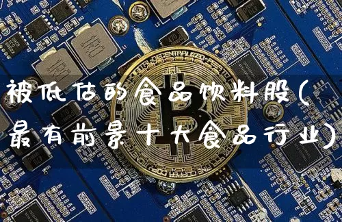 被低估的食品饮料股(最有前景十大食品行业)_https://www.jyywjc.com_股票行情_第1张