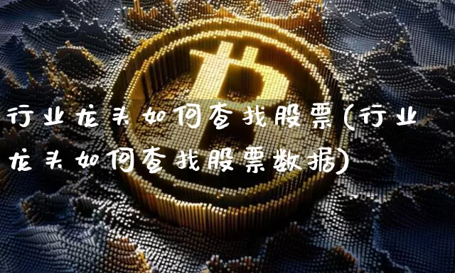行业龙头如何查找股票(行业龙头如何查找股票数据)_https://www.jyywjc.com_股票板块_第1张