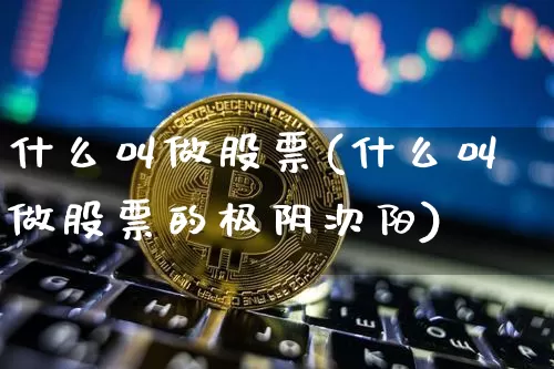什么叫做股票(什么叫做股票的极阴次阳)_https://www.jyywjc.com_上交所_第1张