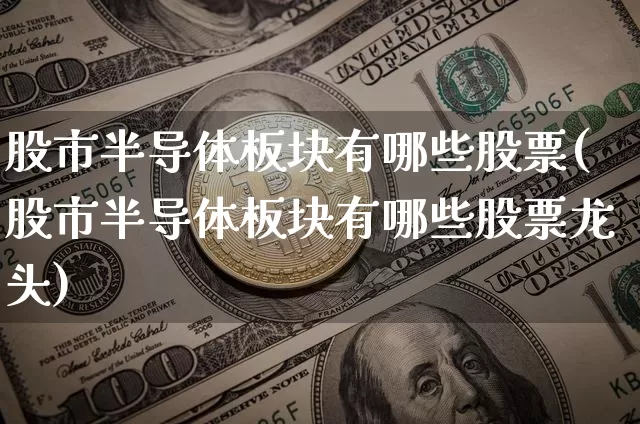 股市半导体板块有哪些股票(股市半导体板块有哪些股票龙头)_https://www.jyywjc.com_股票_第1张