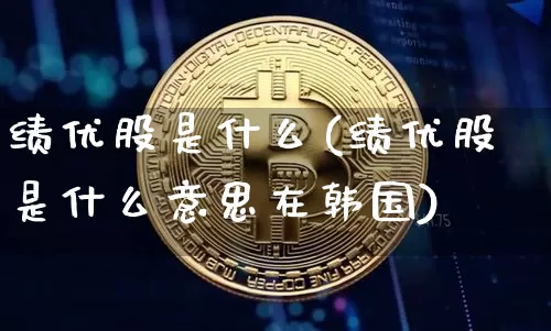 绩优股是什么(绩优股是什么意思在韩国)_https://www.jyywjc.com_股票行情_第1张