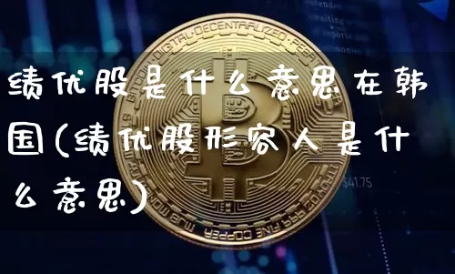绩优股是什么意思在韩国(绩优股形容人是什么意思)_https://www.jyywjc.com_股票趋势_第1张