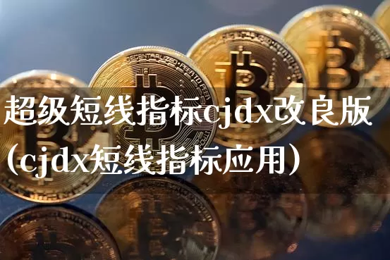 超级短线指标cjdx改良版(cjdx短线指标应用)_https://www.jyywjc.com_股票行情_第1张