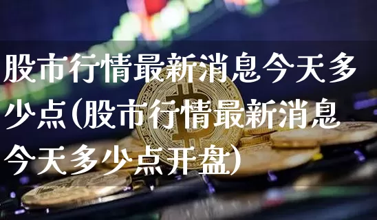 股市行情最新消息今天多少点(股市行情最新消息今天多少点开盘)_https://www.jyywjc.com_北交所_第1张