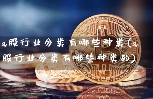 a股行业分类有哪些种类(a股行业分类有哪些种类的)_https://www.jyywjc.com_科创板_第1张