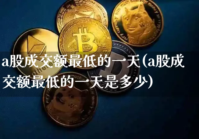 a股成交额最低的一天(a股成交额最低的一天是多少)_https://www.jyywjc.com_北交所_第1张
