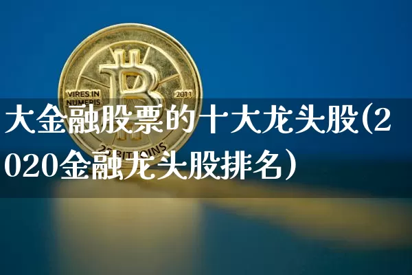 大金融股票的十大龙头股(2020金融龙头股排名)_https://www.jyywjc.com_股票价格_第1张