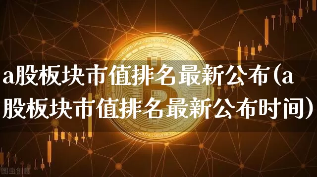 a股板块市值排名最新公布(a股板块市值排名最新公布时间)_https://www.jyywjc.com_北交所_第1张