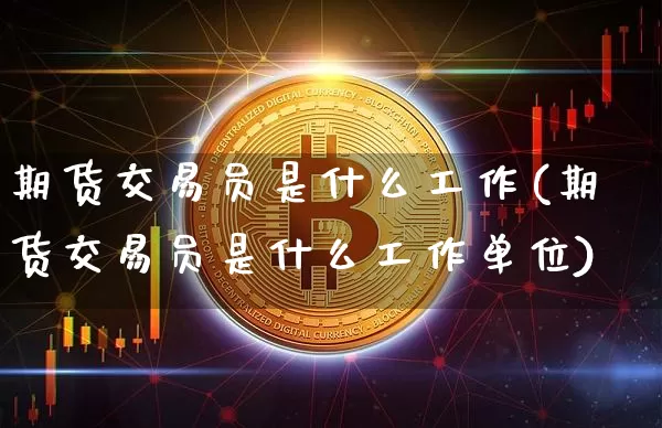 期货交易员是什么工作(期货交易员是什么工作单位)_https://www.jyywjc.com_深交所_第1张