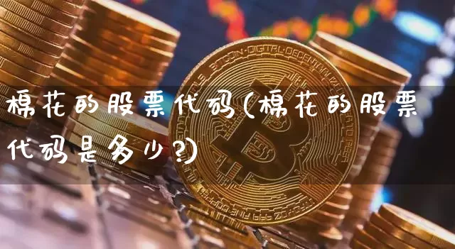 棉花的股票代码(棉花的股票代码是多少?)_https://www.jyywjc.com_股票行情_第1张