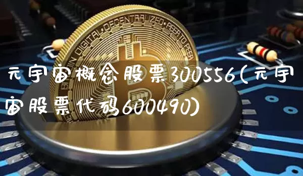 元宇宙概念股票300556(元宇宙股票代码600490)_https://www.jyywjc.com_北交所_第1张