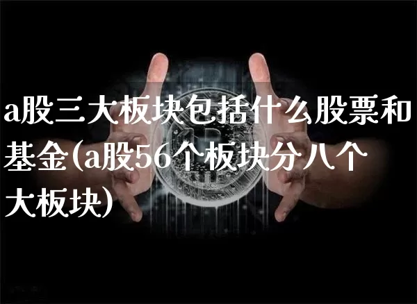 a股三大板块包括什么股票和基金(a股56个板块分八个大板块)_https://www.jyywjc.com_深交所_第1张