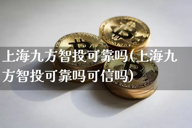 上海九方智投可靠吗(上海九方智投可靠吗可信吗)_https://www.jyywjc.com_股票价格_第1张