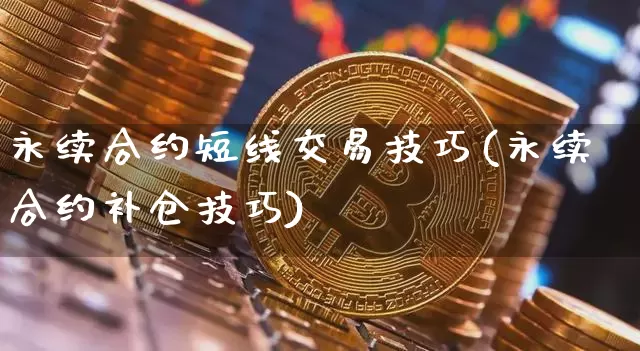 永续合约短线交易技巧(永续合约补仓技巧)_https://www.jyywjc.com_股票趋势_第1张