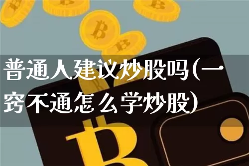 普通人建议炒股吗(一窍不通怎么学炒股)_https://www.jyywjc.com_股票价格_第1张