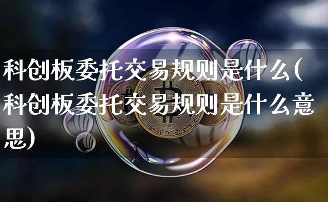 科创板委托交易规则是什么(科创板委托交易规则是什么意思)_https://www.jyywjc.com_股票行情_第1张