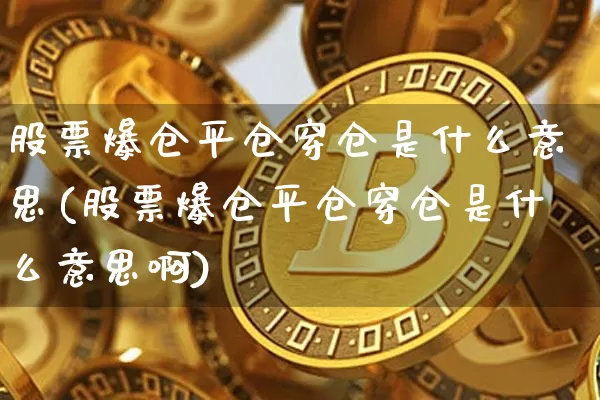 股票爆仓平仓穿仓是什么意思(股票爆仓平仓穿仓是什么意思啊)_https://www.jyywjc.com_科创板_第1张