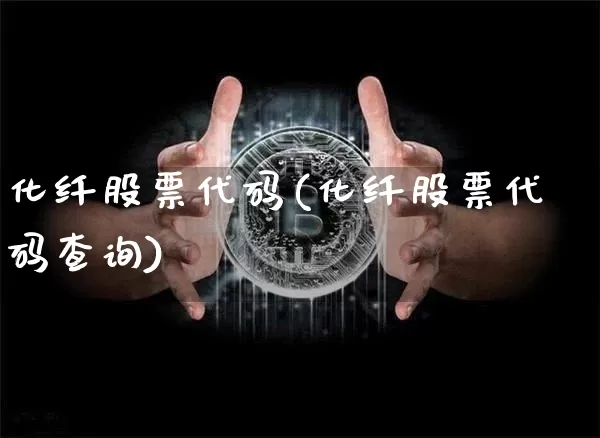 化纤股票代码(化纤股票代码查询)_https://www.jyywjc.com_股票趋势_第1张