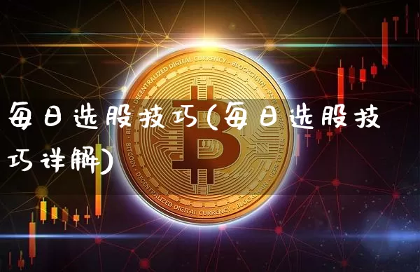 每日选股技巧(每日选股技巧详解)_https://www.jyywjc.com_股票价格_第1张
