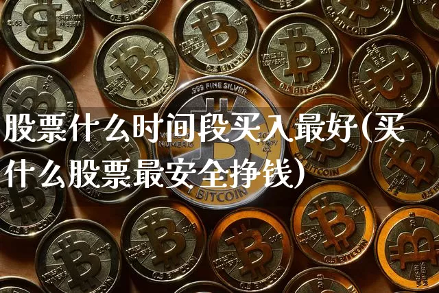 股票什么时间段买入最好(买什么股票最安全挣钱)_https://www.jyywjc.com_深交所_第1张