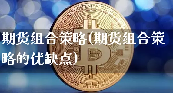 期货组合策略(期货组合策略的优缺点)_https://www.jyywjc.com_科创板_第1张