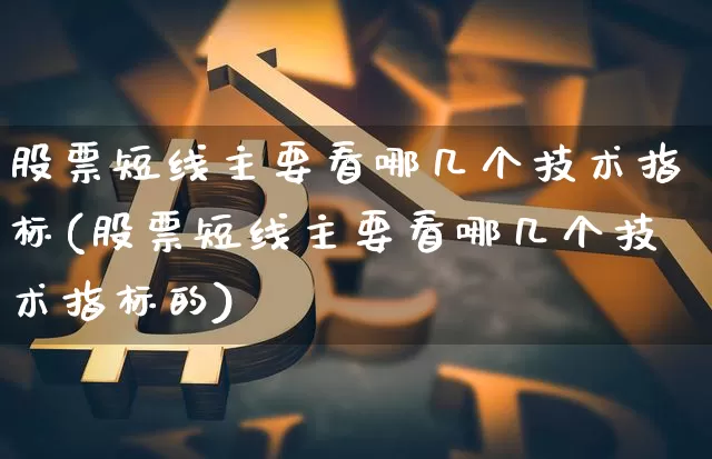 股票短线主要看哪几个技术指标(股票短线主要看哪几个技术指标的)_https://www.jyywjc.com_股票板块_第1张