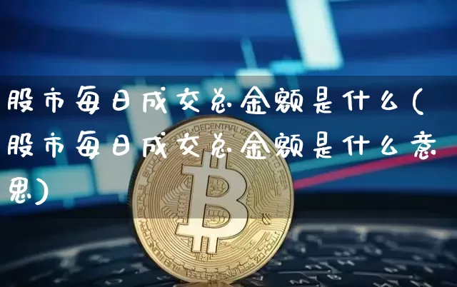 股市每日成交总金额是什么(股市每日成交总金额是什么意思)_https://www.jyywjc.com_上交所_第1张