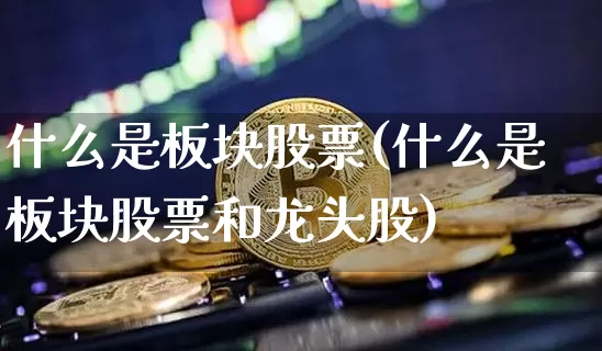 什么是板块股票(什么是板块股票和龙头股)_https://www.jyywjc.com_科创板_第1张