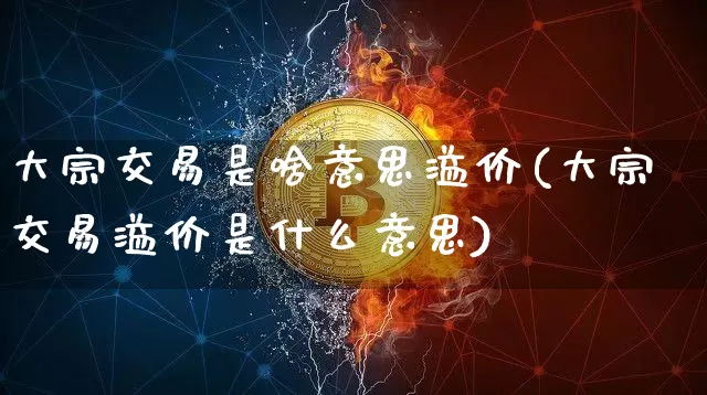 大宗交易是啥意思溢价(大宗交易溢价是什么意思)_https://www.jyywjc.com_股票板块_第1张