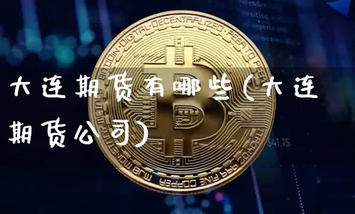 大连期货有哪些(大连期货公司)_https://www.jyywjc.com_创业板_第1张