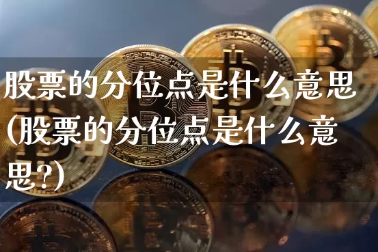 股票的分位点是什么意思(股票的分位点是什么意思?)_https://www.jyywjc.com_科创板_第1张