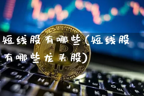 短线股有哪些(短线股有哪些龙头股)_https://www.jyywjc.com_股票_第1张