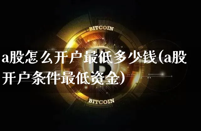 a股怎么开户最低多少钱(a股开户条件最低资金)_https://www.jyywjc.com_北交所_第1张