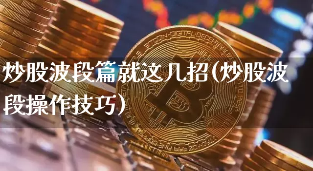 炒股波段篇就这几招(炒股波段操作技巧)_https://www.jyywjc.com_科创板_第1张