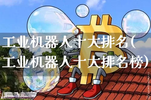 工业机器人十大排名(工业机器人十大排名榜)_https://www.jyywjc.com_股票_第1张