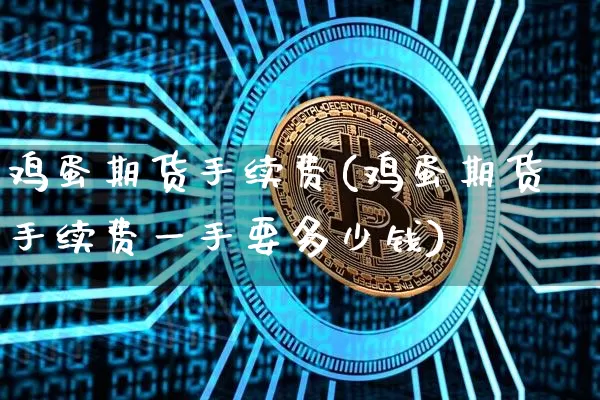 鸡蛋期货手续费(鸡蛋期货手续费一手要多少钱)_https://www.jyywjc.com_股票行情_第1张
