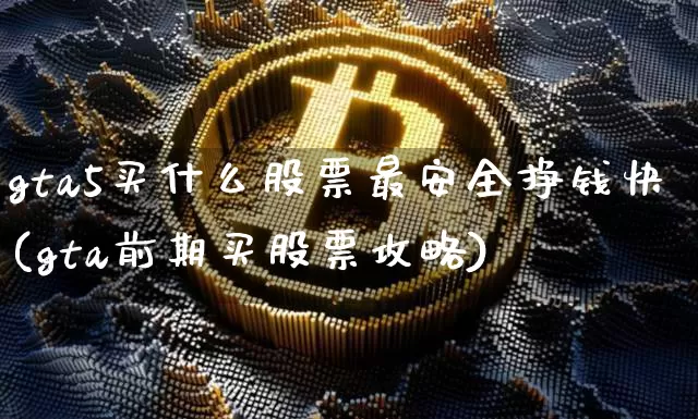 gta5买什么股票最安全挣钱快(gta前期买股票攻略)_https://www.jyywjc.com_股票_第1张