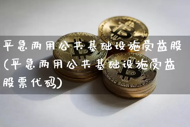 平急两用公共基础设施受益股(平急两用公共基础设施受益股票代码)_https://www.jyywjc.com_股票行情_第1张