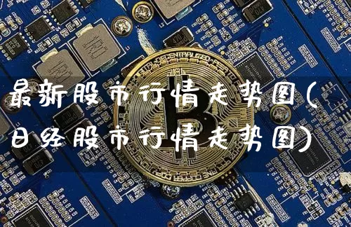 最新股市行情走势图(日经股市行情走势图)_https://www.jyywjc.com_北交所_第1张