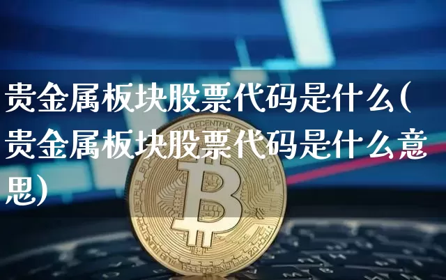 贵金属板块股票代码是什么(贵金属板块股票代码是什么意思)_https://www.jyywjc.com_股票趋势_第1张