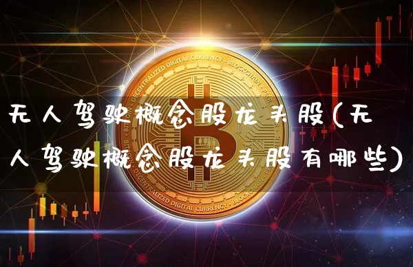 无人驾驶概念股龙头股(无人驾驶概念股龙头股有哪些)_https://www.jyywjc.com_科创板_第1张