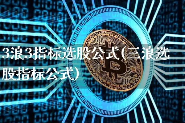 3浪3指标选股公式(三浪选股指标公式)_https://www.jyywjc.com_股票行情_第1张