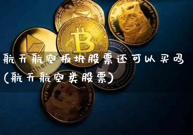 航天航空板块股票还可以买吗(航天航空类股票)_https://www.jyywjc.com_股票行情_第1张
