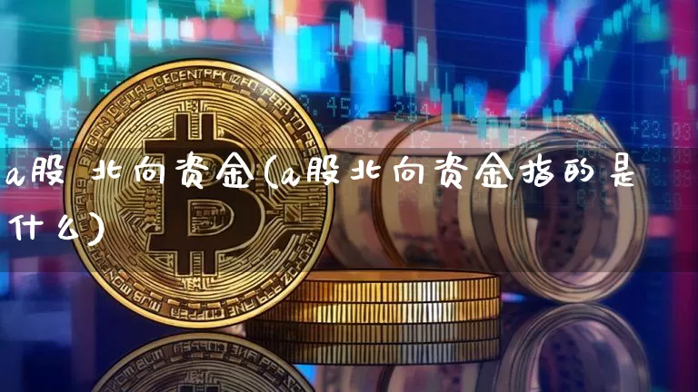 a股 北向资金(a股北向资金指的是什么)_https://www.jyywjc.com_股票行情_第1张