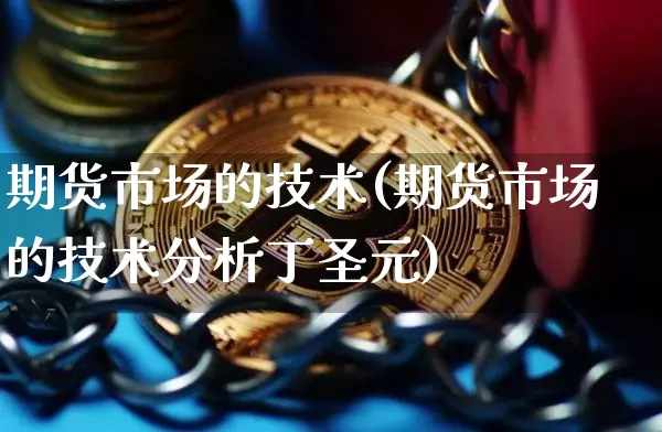 期货市场的技术(期货市场的技术分析丁圣元)_https://www.jyywjc.com_股票价格_第1张