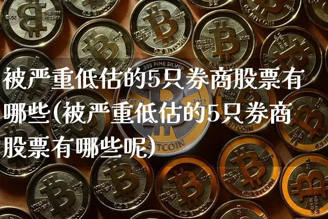 被严重低估的5只券商股票有哪些(被严重低估的5只券商股票有哪些呢)_https://www.jyywjc.com_深交所_第1张